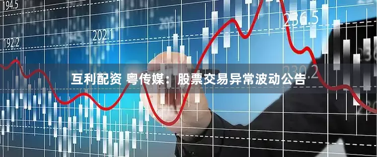 互利配资 粤传媒：股票交易异常波动公告
