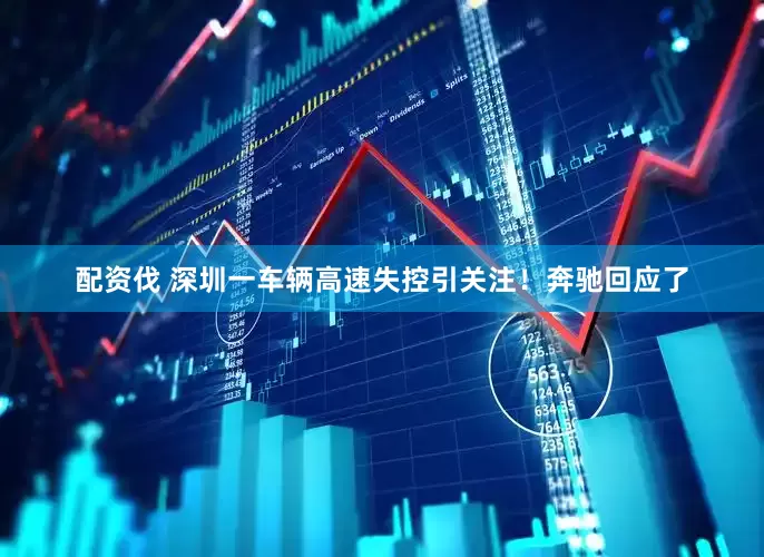 配资伐 深圳一车辆高速失控引关注！奔驰回应了