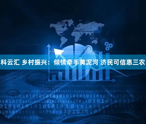 科云汇 乡村振兴：倾情牵手黄泥河 济民可信惠三农