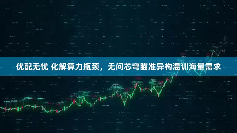 优配无忧 化解算力瓶颈，无问芯穹瞄准异构混训海量需求