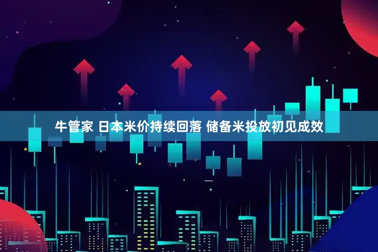 牛管家 日本米价持续回落 储备米投放初见成效