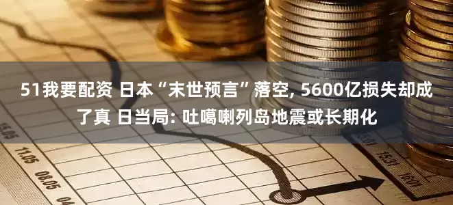 51我要配资 日本“末世预言”落空, 5600亿损失却成了真 日当局: 吐噶喇列岛地震或长期化