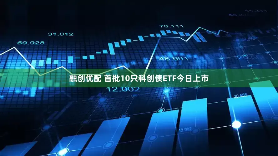 融创优配 首批10只科创债ETF今日上市