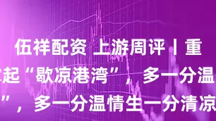 伍祥配资 上游周评丨重庆为骑手撑起“歇凉港湾”，多一分温情生一分清凉