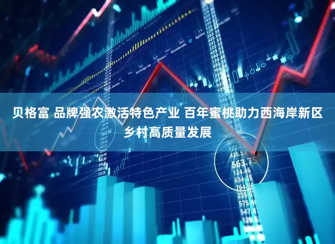 贝格富 品牌强农激活特色产业 百年蜜桃助力西海岸新区乡村高质量发展