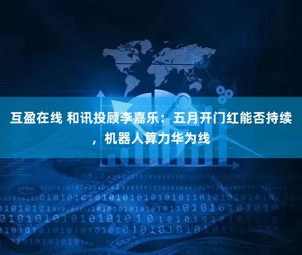 互盈在线 和讯投顾李嘉乐：五月开门红能否持续，机器人算力华为线