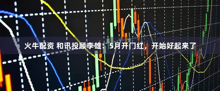 火牛配资 和讯投顾李雄：5月开门红，开始好起来了