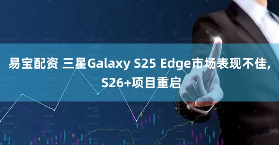 易宝配资 三星Galaxy S25 Edge市场表现不佳, S26+项目重启