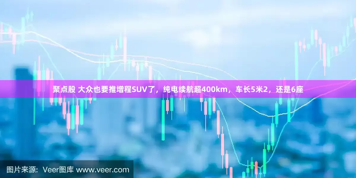 聚点股 大众也要推增程SUV了，纯电续航超400km，车长5米2，还是6座