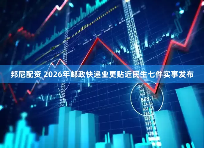 邦尼配资 2026年邮政快递业更贴近民生七件实事发布