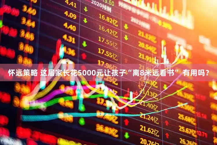 怀远策略 这届家长花5000元让孩子“离8米远看书” 有用吗?