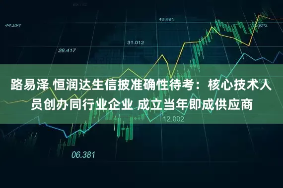 路易泽 恒润达生信披准确性待考：核心技术人员创办同行业企业 成立当年即成供应商