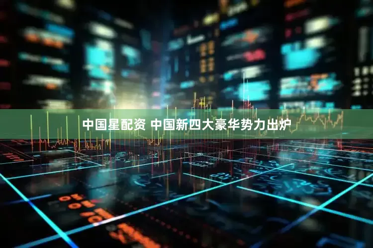 中国星配资 中国新四大豪华势力出炉