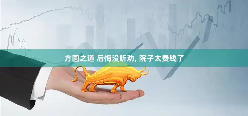 方圆之道 后悔没听劝, 院子太费钱了