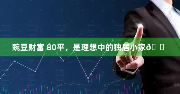 豌豆财富 80平，是理想中的独居小家🏠